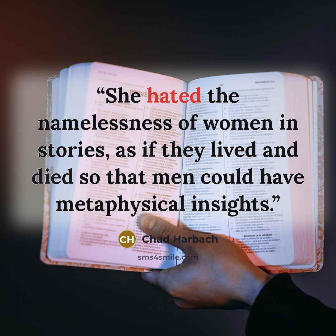 “She hated the namelessness of women in stories, as if they lived and died so that men could have metaphysical insights.” quote by Chad Harbach