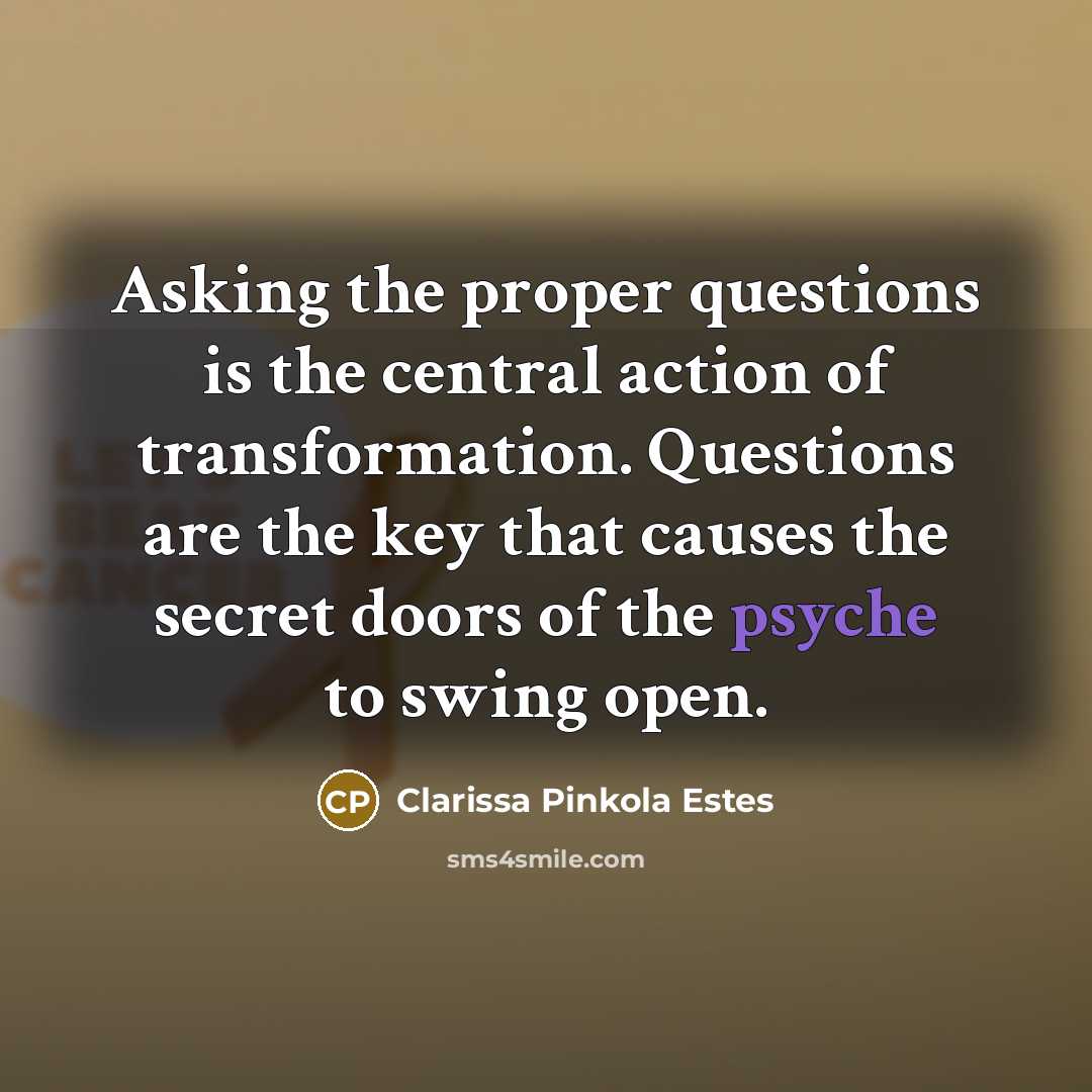 “Asking the proper questions is the central action of transformation.…” quote by Clarissa Pinkola Estes