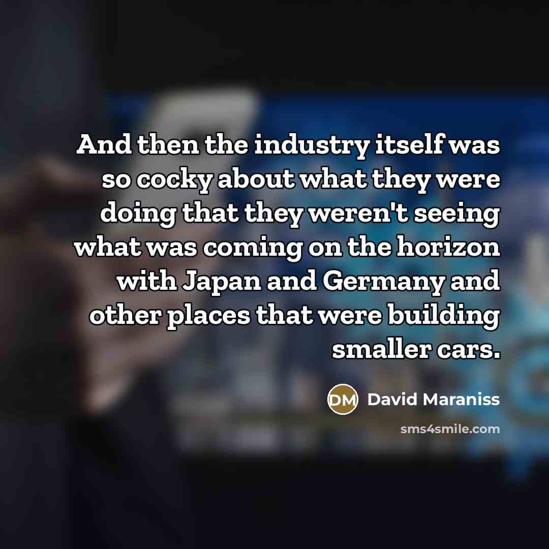 “And then the industry itself was so cocky about what…” quote by David Maraniss