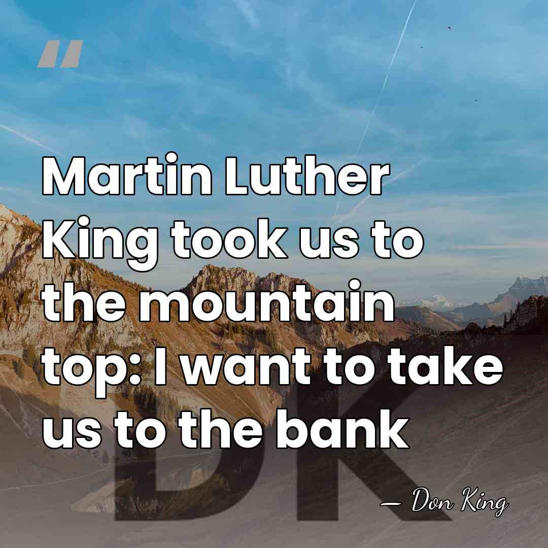 Martin Luther King took us to the mountain top: I want to&hellip; - Don King