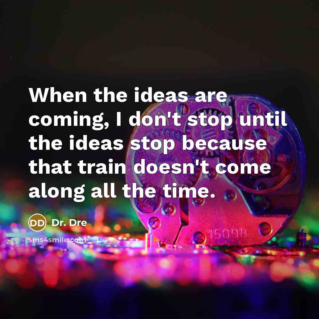 “When the ideas are coming, I don't stop until the…” quote by Dr. Dre