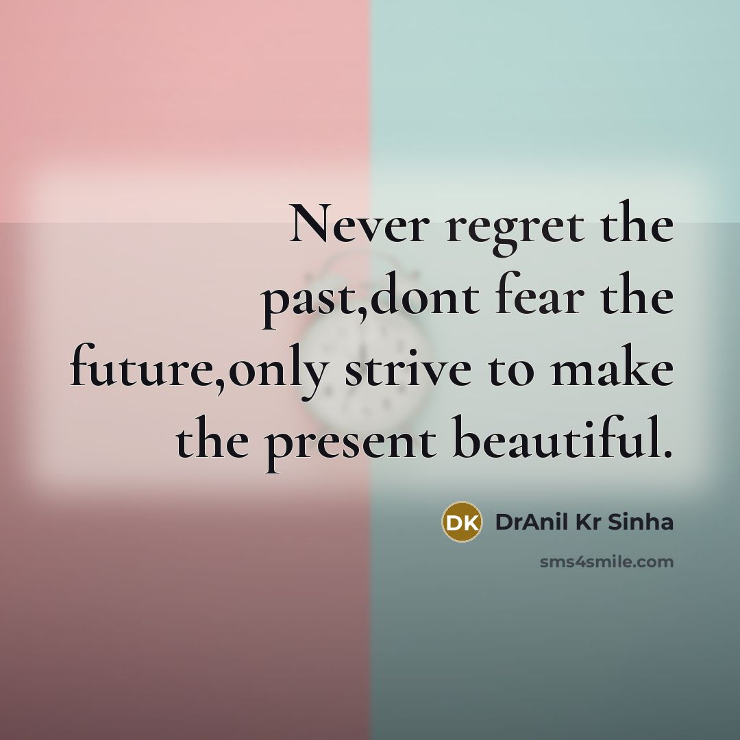“Never regret the past,dont fear the future,only strive to make the present beautiful.” quote by DrAnil Kr Sinha