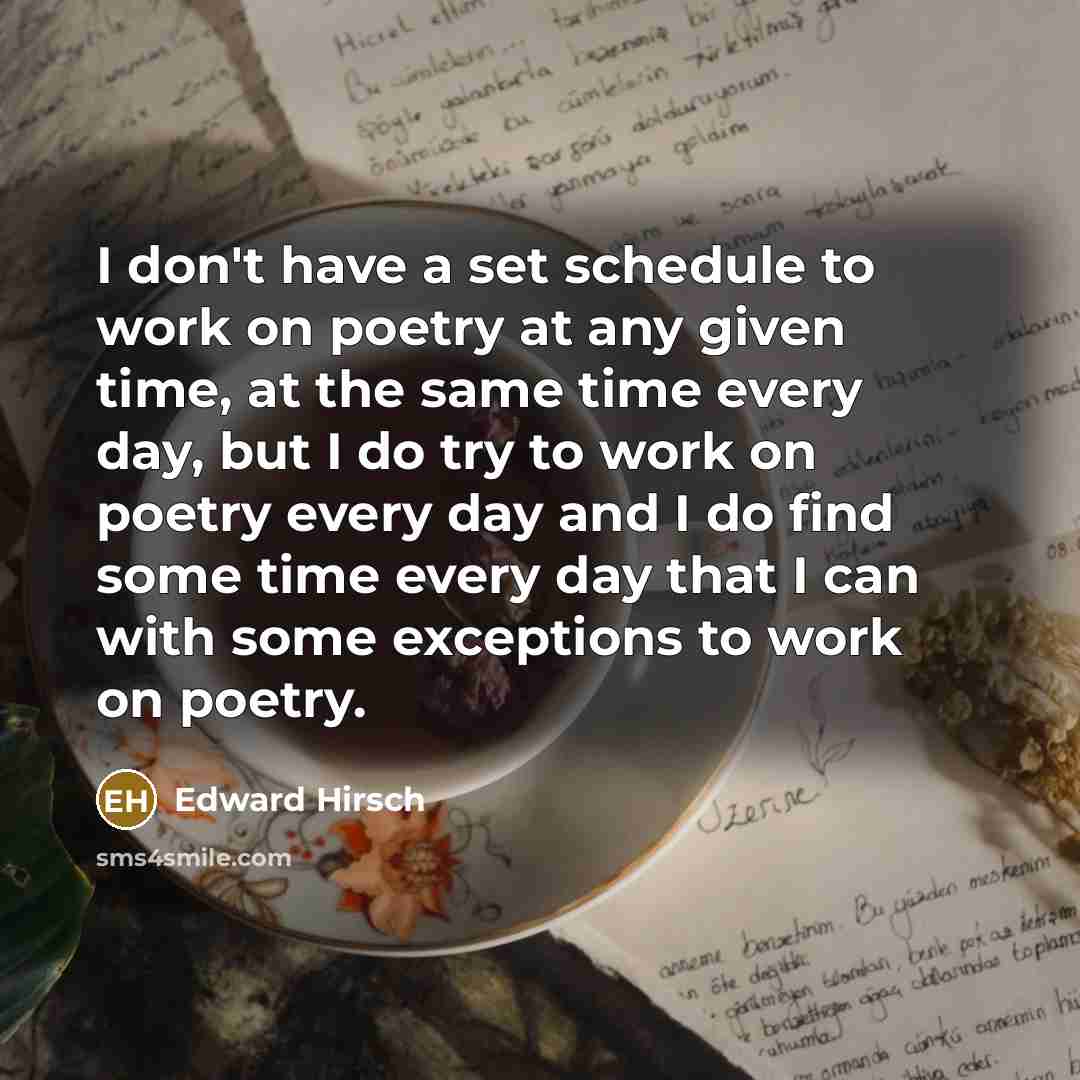 “I don't have a set schedule to work on poetry…” quote by Edward Hirsch