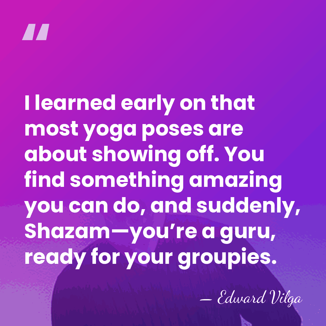 I learned early on that most yoga poses are about showing off.&hellip; - Edward Vilga