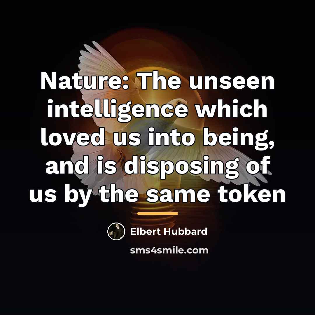 “Nature: The unseen intelligence which loved us into being, and…” quote by Elbert Hubbard