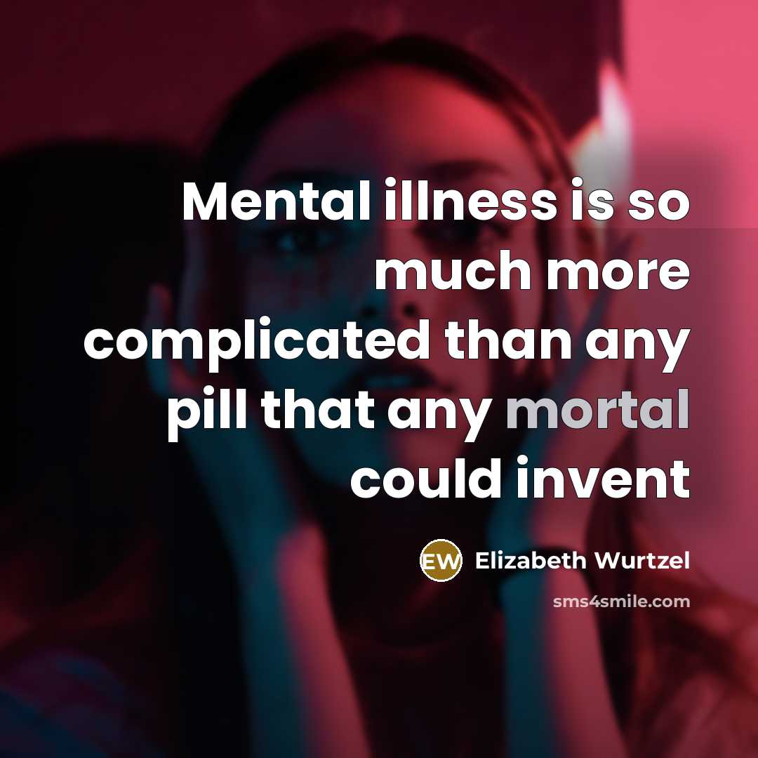 “Mental illness is so much more complicated than any pill…” quote by Elizabeth Wurtzel