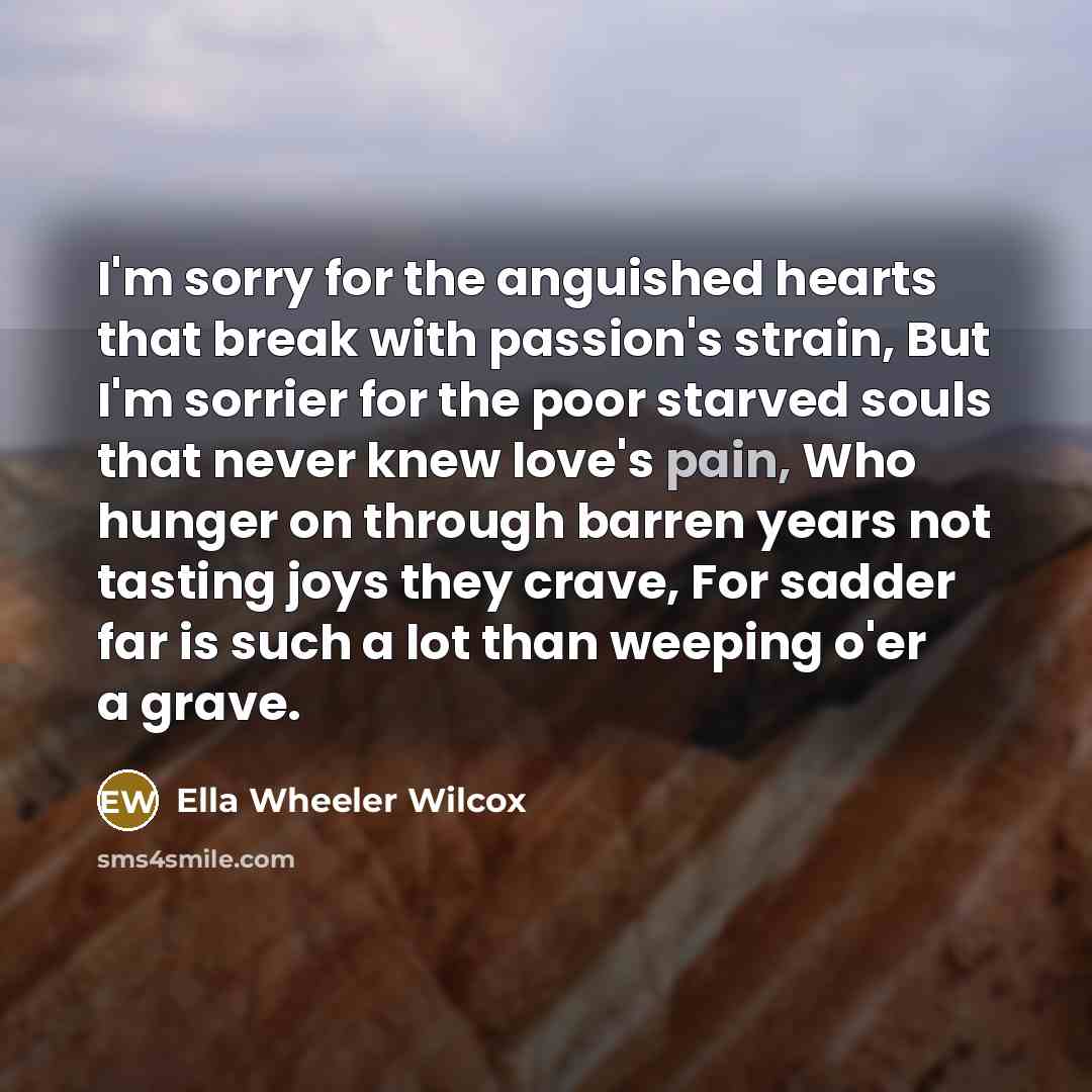 “I'm sorry for the anguished hearts that break with passion's…” quote by Ella Wheeler Wilcox
