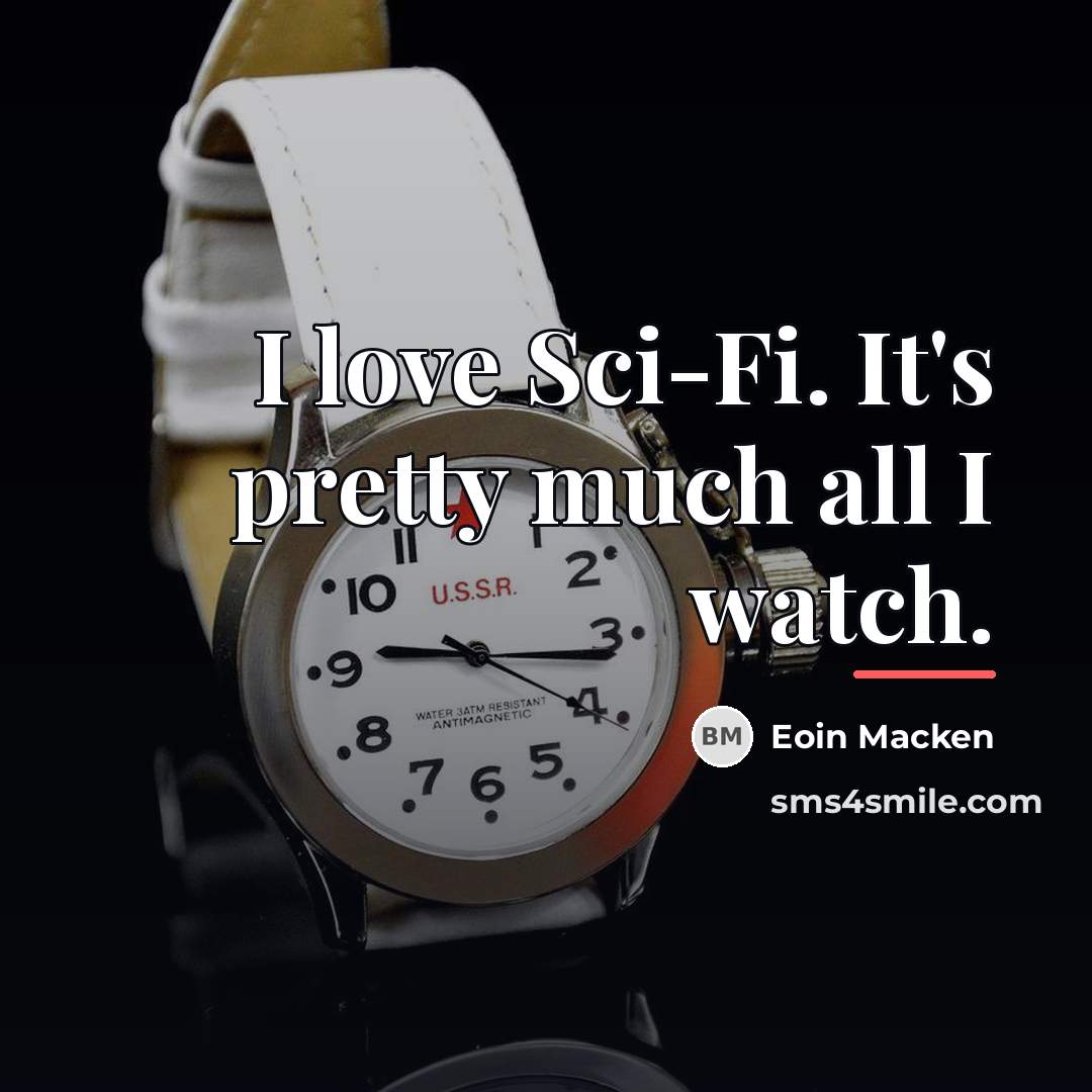 “I love Sci-Fi. It's pretty much all I watch.…” quote by Eoin Macken