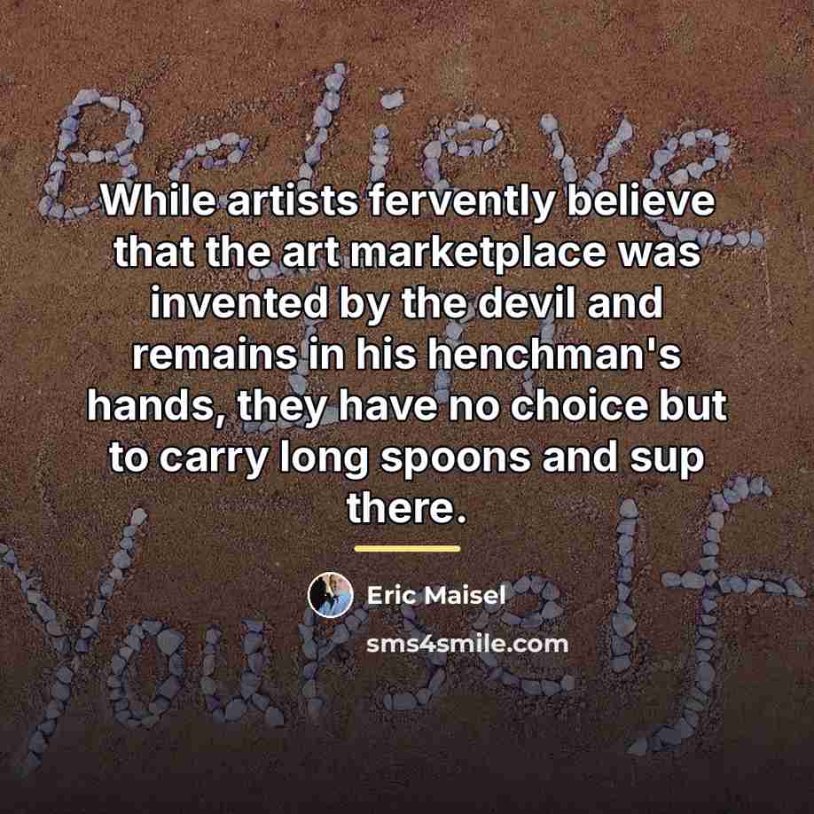 “While artists fervently believe that the art marketplace was invented…” quote by Eric Maisel