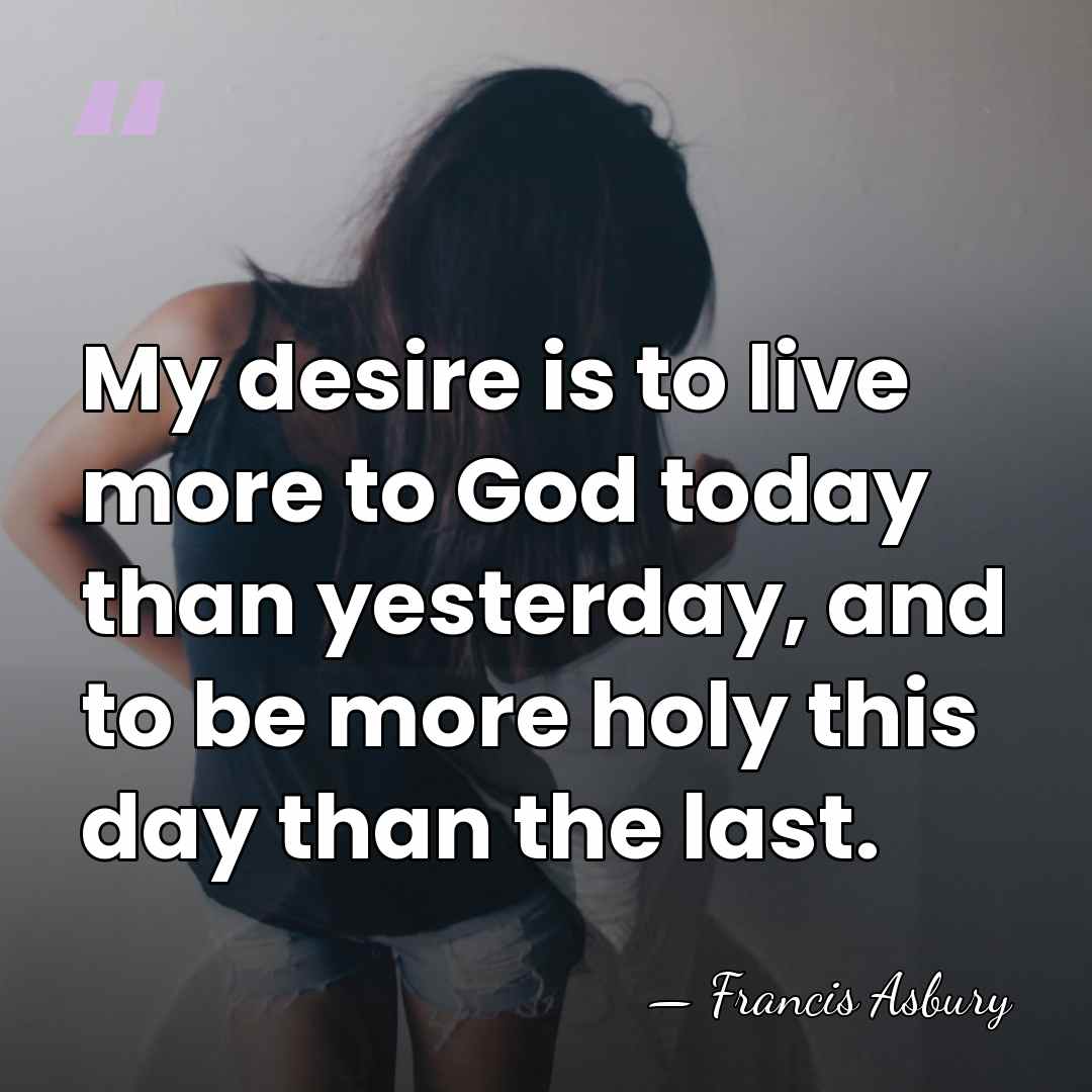 My desire is to live more to God today than yesterday, and&hellip; - Francis Asbury