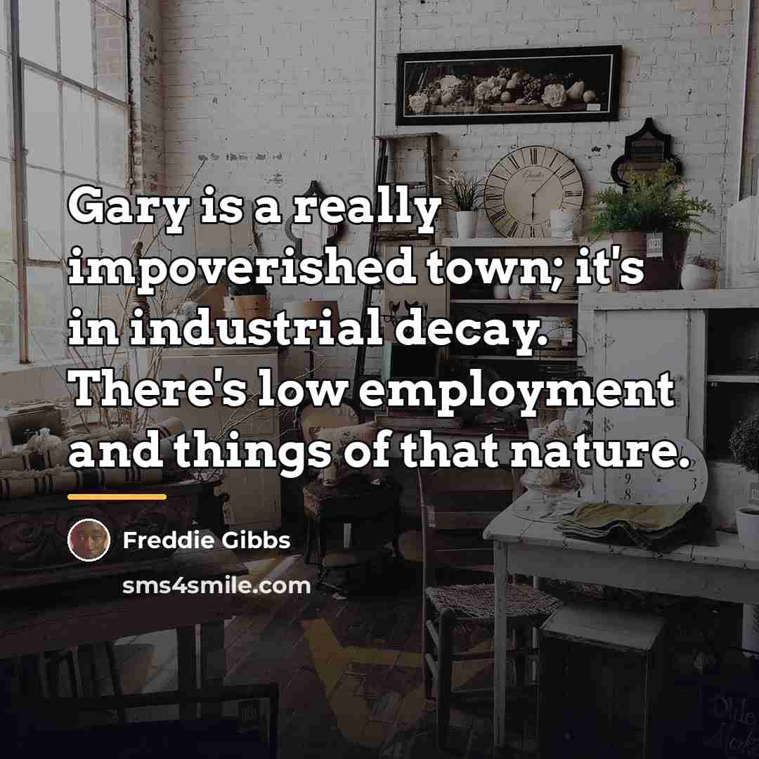 “Gary is a really impoverished town; it's in industrial decay.…” quote by Freddie Gibbs