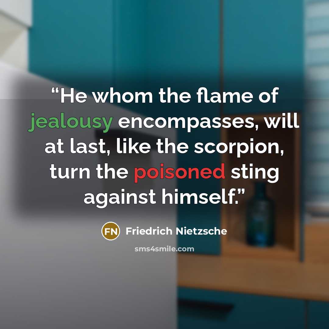 “He whom the flame of jealousy encompasses, will at last, like the scorpion, turn the poisoned sting against himself.” quote by Friedrich Nietzsche