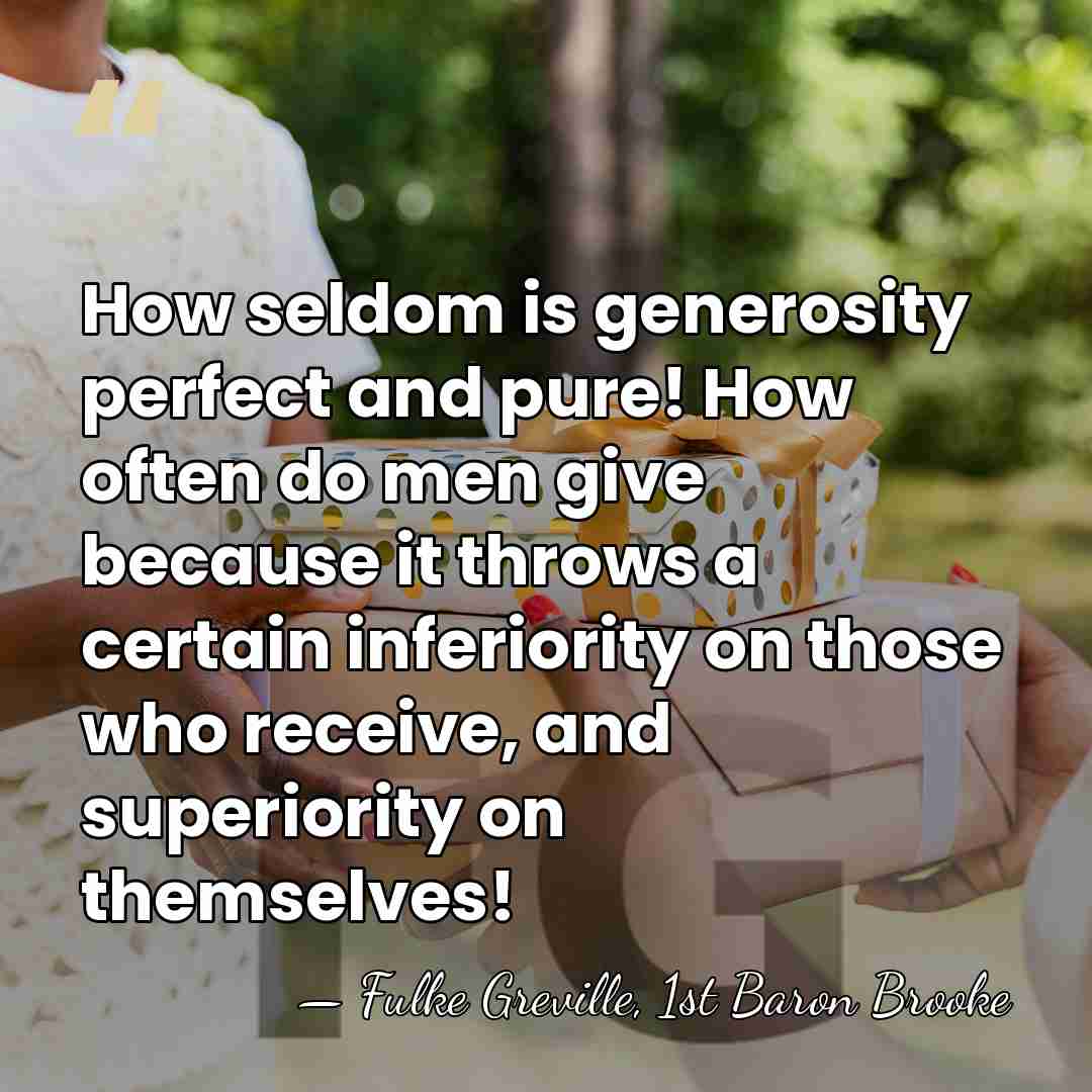 How seldom is generosity perfect and pure! How often do men give&hellip; - Fulke Greville, 1st Baron Brooke