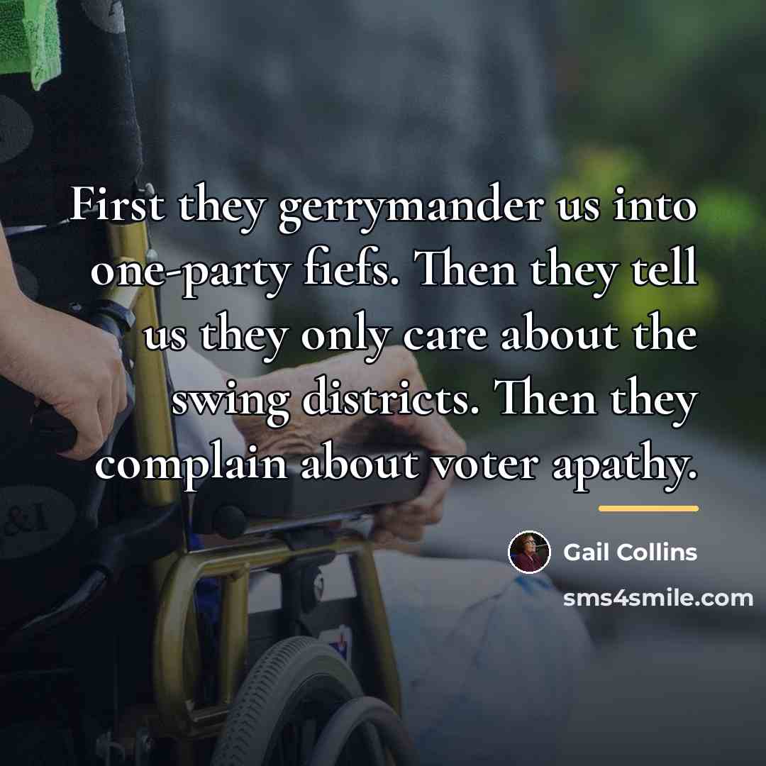 “First they gerrymander us into one-party fiefs. Then they tell…” quote by Gail Collins