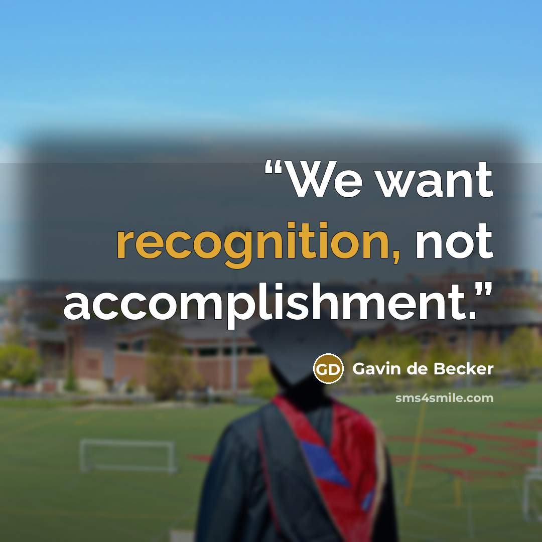 “We want recognition, not accomplishment.” quote by Gavin de Becker