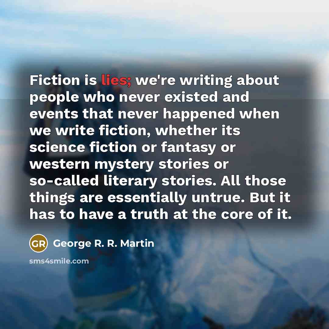 “Fiction is lies; we're writing about people who never existed…” quote by George R. R. Martin