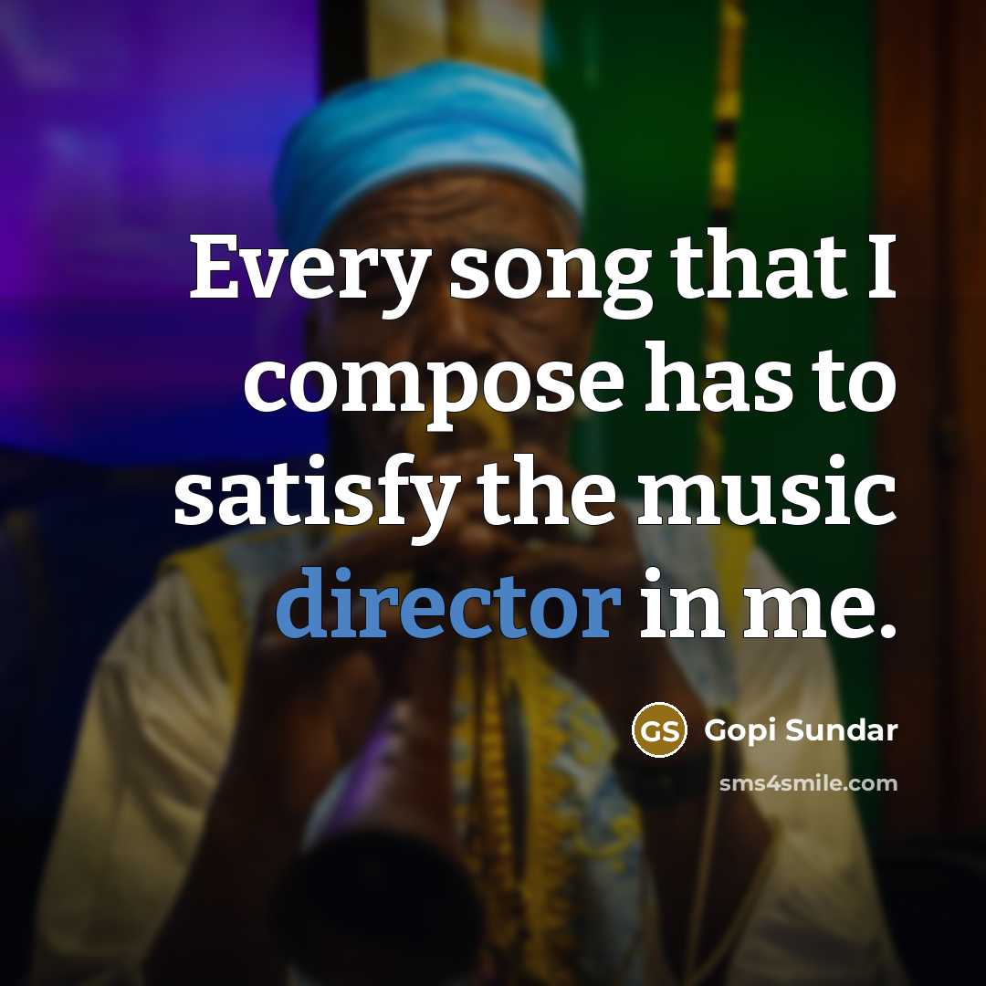 “Every song that I compose has to satisfy the music director in me.” quote by Gopi Sundar