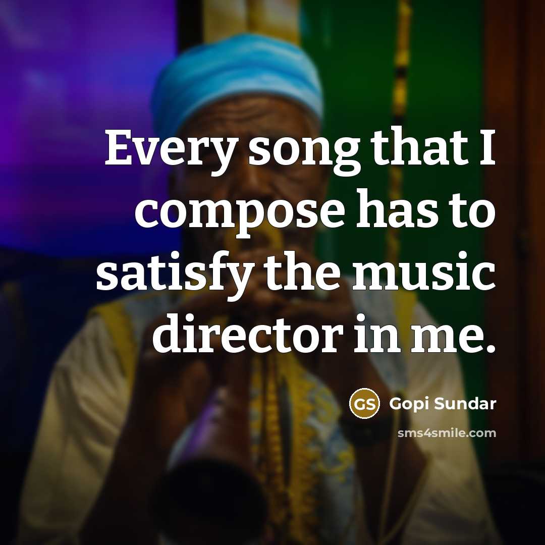 “Every song that I compose has to satisfy the music…” quote by Gopi Sundar