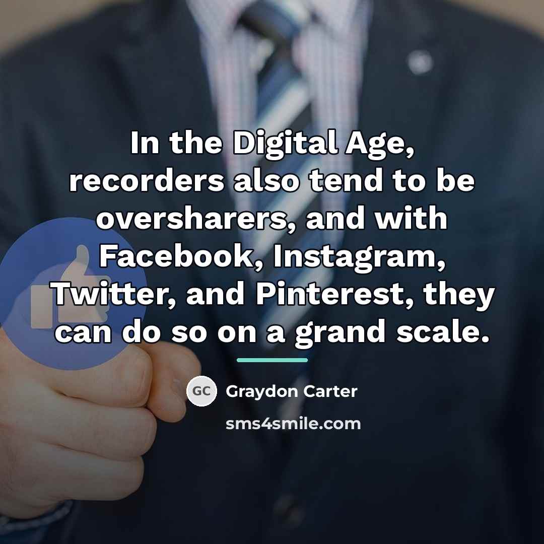 “In the Digital Age, recorders also tend to be oversharers,…” quote by Graydon Carter