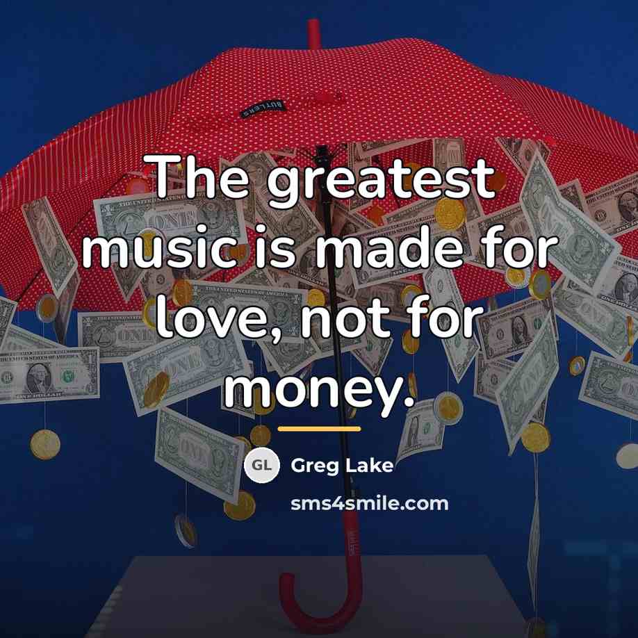 “The greatest music is made for love, not for money.…” quote by Greg Lake