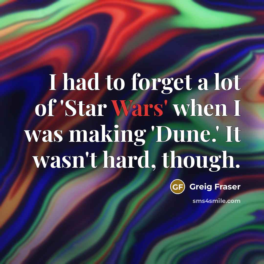 “I had to forget a lot of 'Star Wars' when…” quote by Greig Fraser