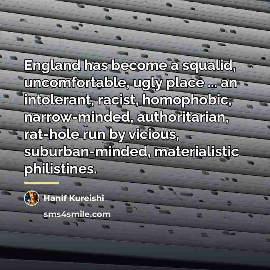 “England has become a squalid, uncomfortable, ugly place ... an…” quote by Hanif Kureishi