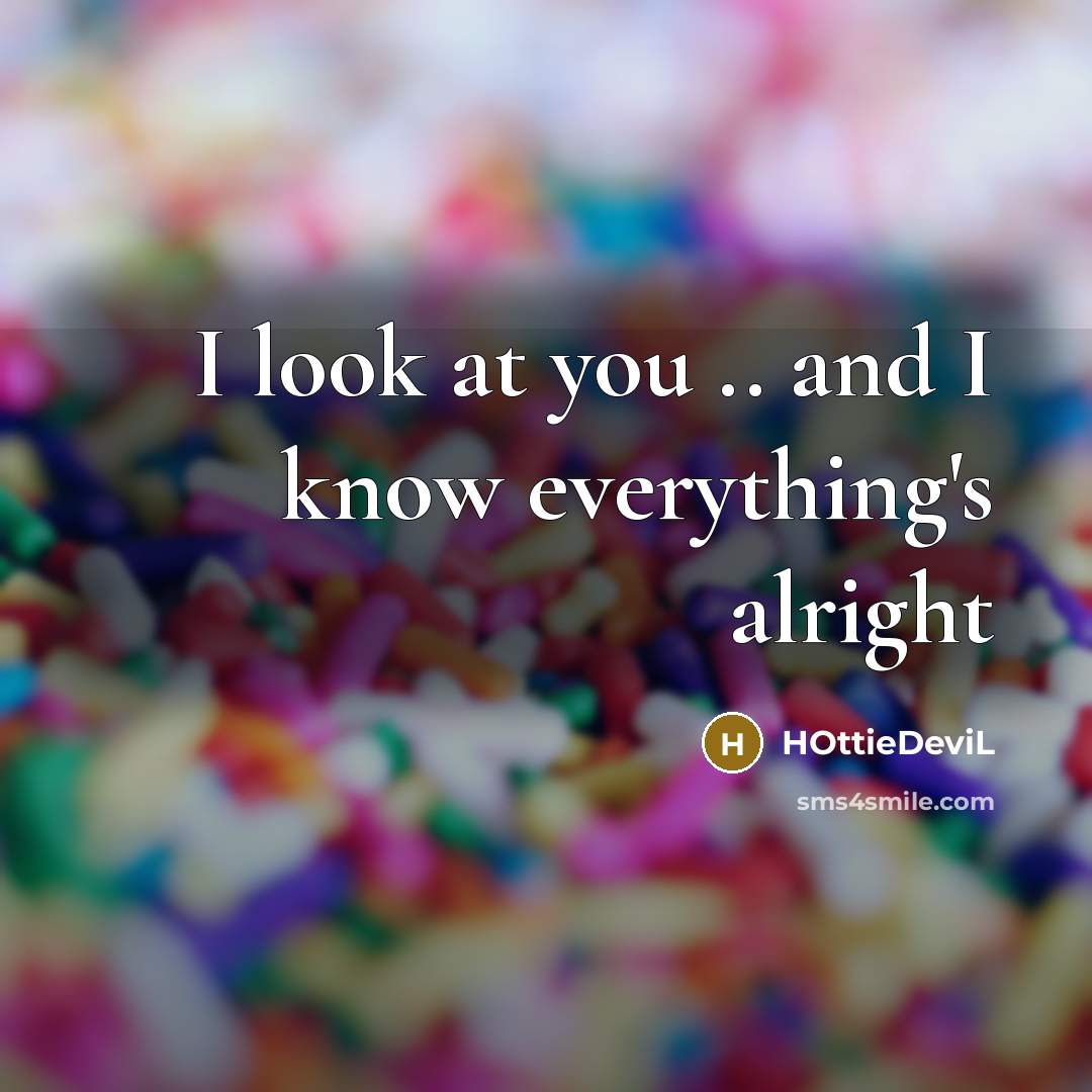 “I look at you .. and I know everything`s alright…” quote by HOttieDeviL