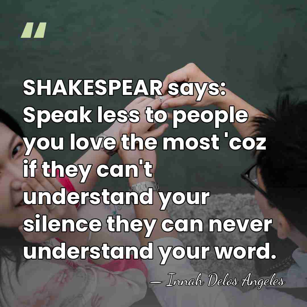 SHAKESPEAR says: Speak less to people you love the most 'coz if&hellip; - Innah Delos Angeles