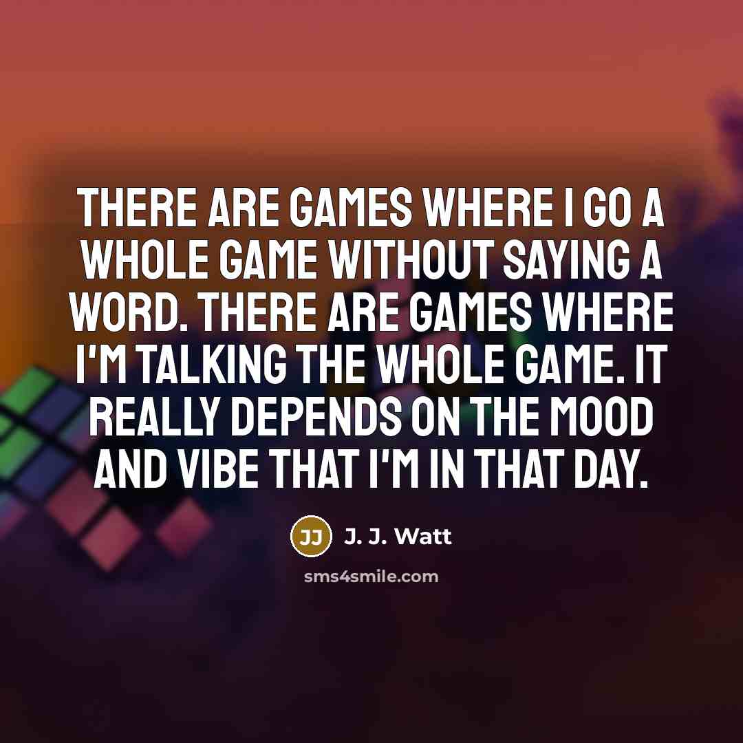 “There are games where I go a whole game without…” quote by J. J. Watt