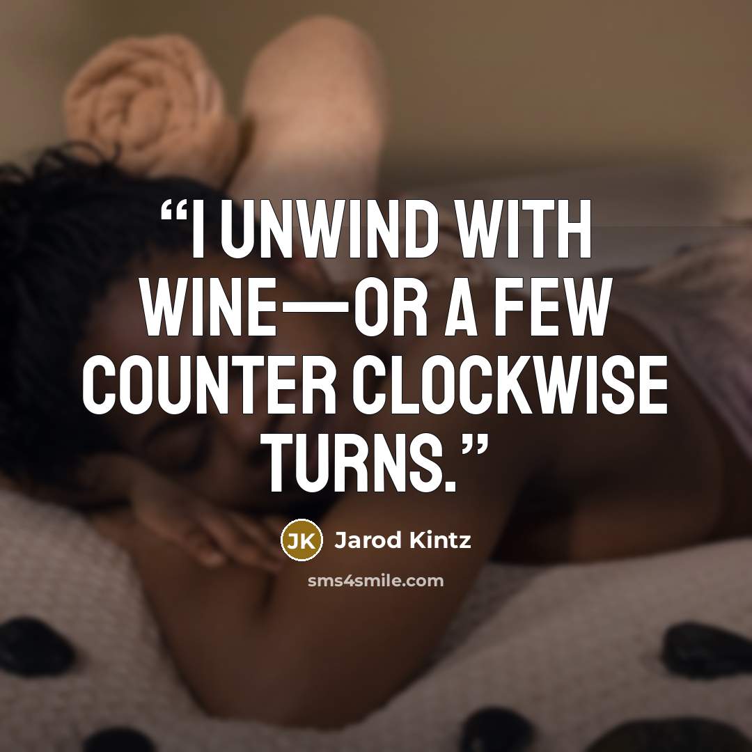 “I unwind with wine—or a few counter clockwise turns.” quote by Jarod Kintz