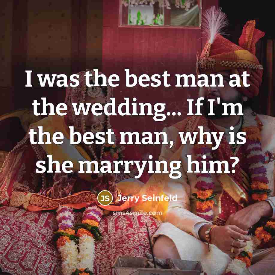 “I was the best man at the wedding... If I'm the best man, why is she marrying him?” quote by Jerry Seinfeld