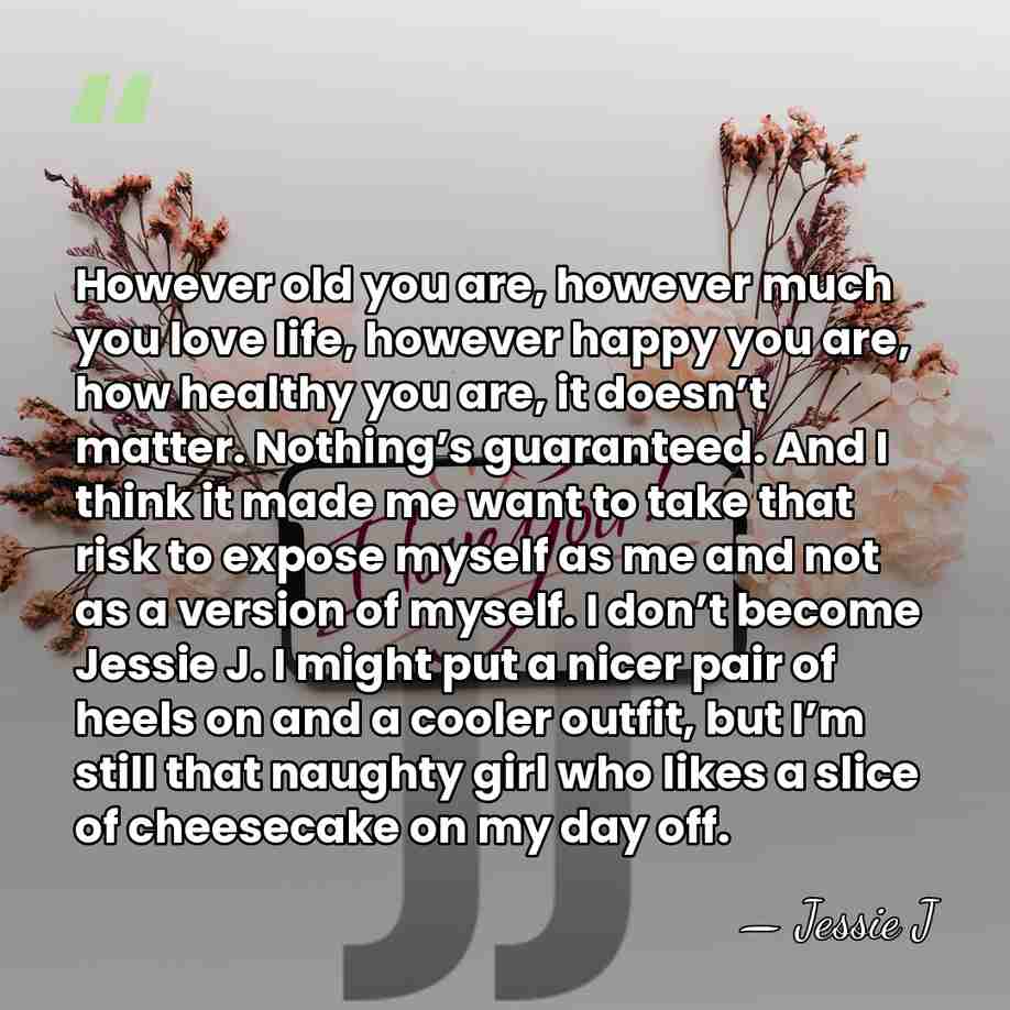 However old you are, however much you love life, however happy you&hellip; - Jessie J