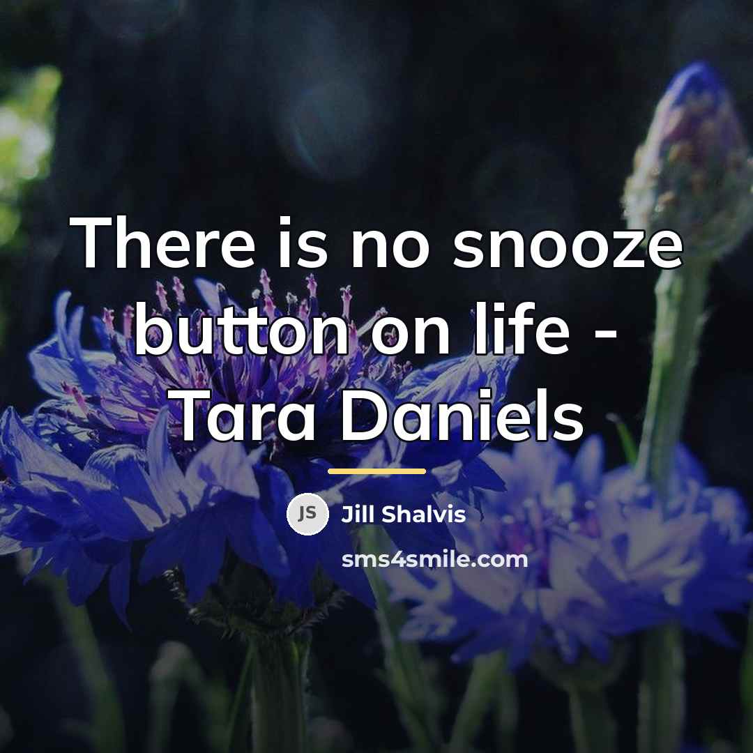 “There is no snooze button on life - Tara Daniels…” quote by Jill Shalvis