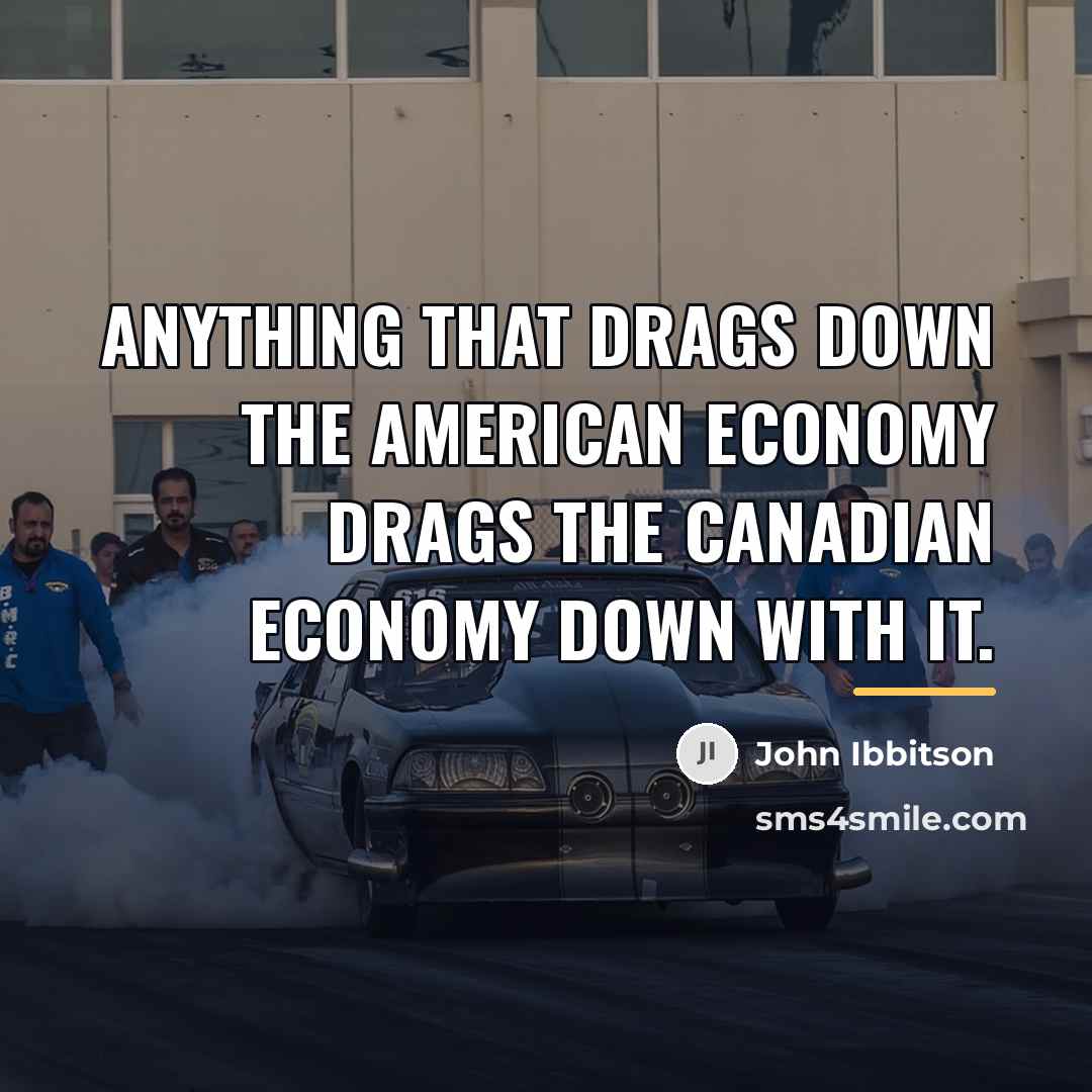 “Anything that drags down the American economy drags the Canadian…” quote by John Ibbitson
