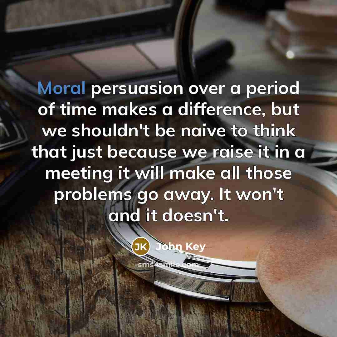 “Moral persuasion over a period of time makes a difference,…” quote by John Key