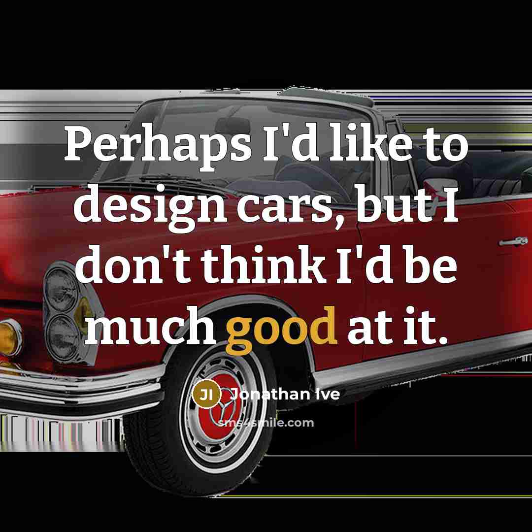 “Perhaps I'd like to design cars, but I don't think…” quote by Jonathan Ive