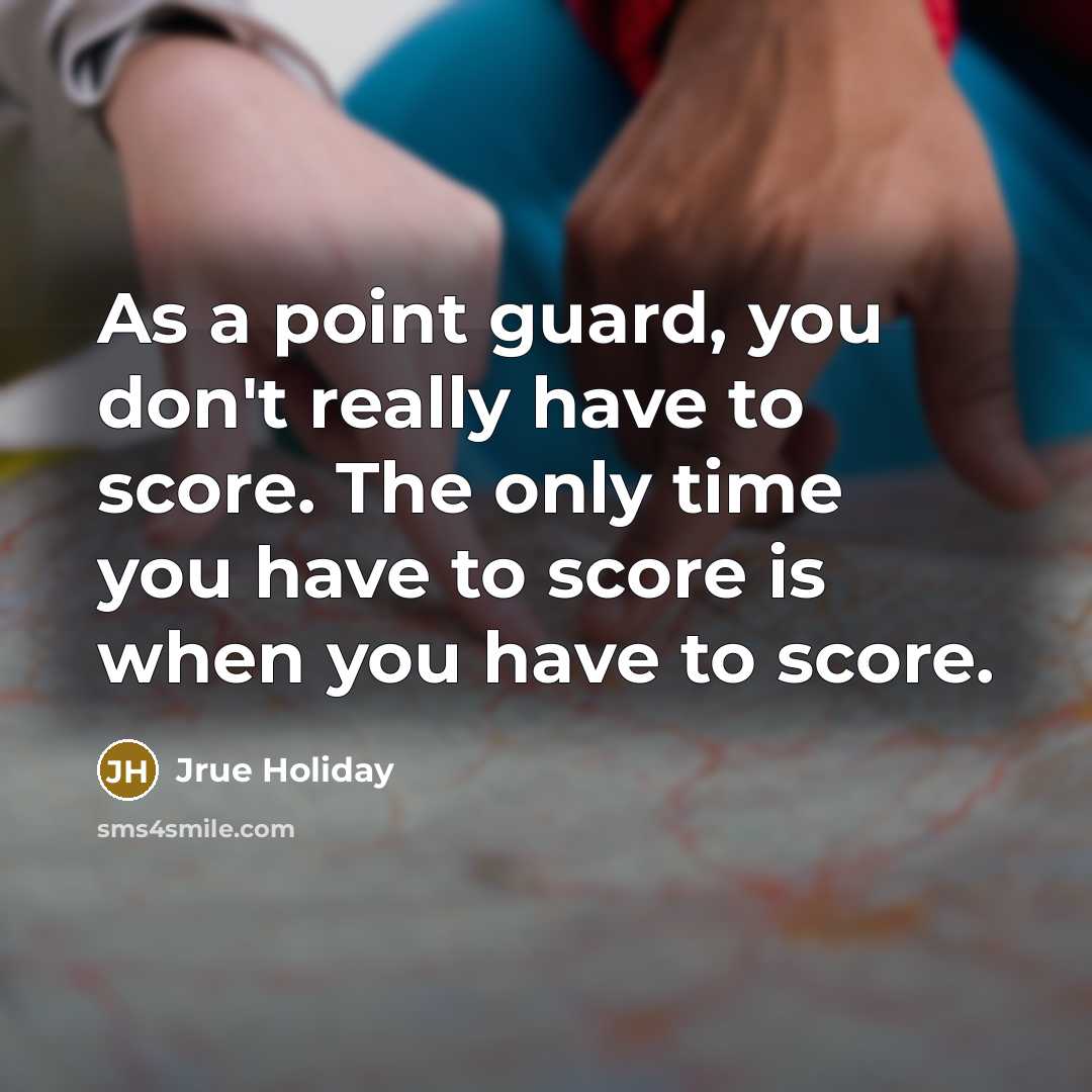 “As a point guard, you don't really have to score. The only time you have to score is when you have to score.” quote by Jrue Holiday