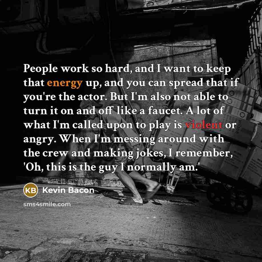 “People work so hard, and I want to keep that…” quote by Kevin Bacon