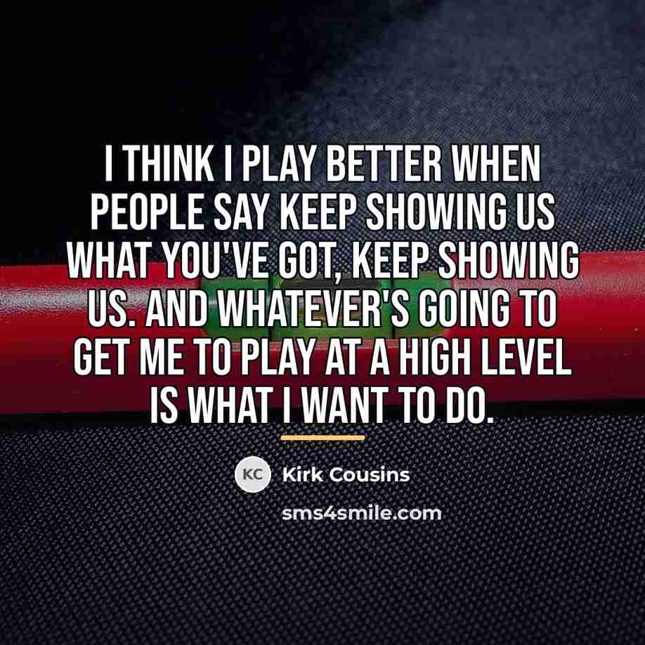 “I think I play better when people say keep showing…” quote by Kirk Cousins