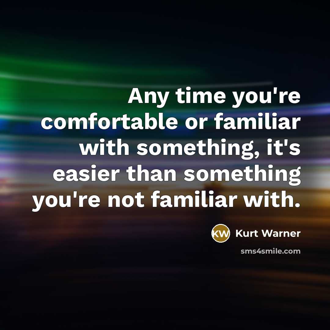 “Any time you're comfortable or familiar with something, it's easier…” quote by Kurt Warner