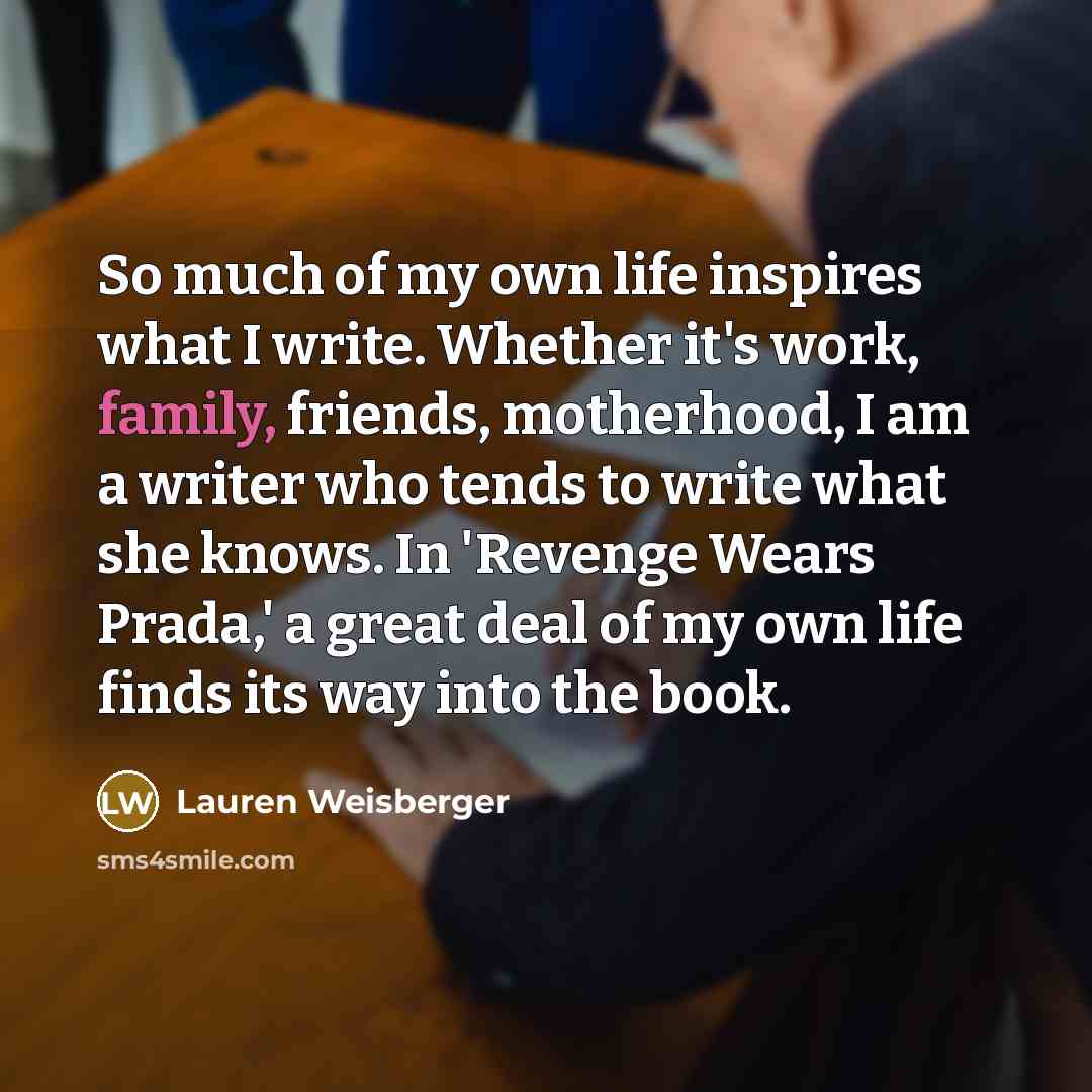“So much of my own life inspires what I write.…” quote by Lauren Weisberger