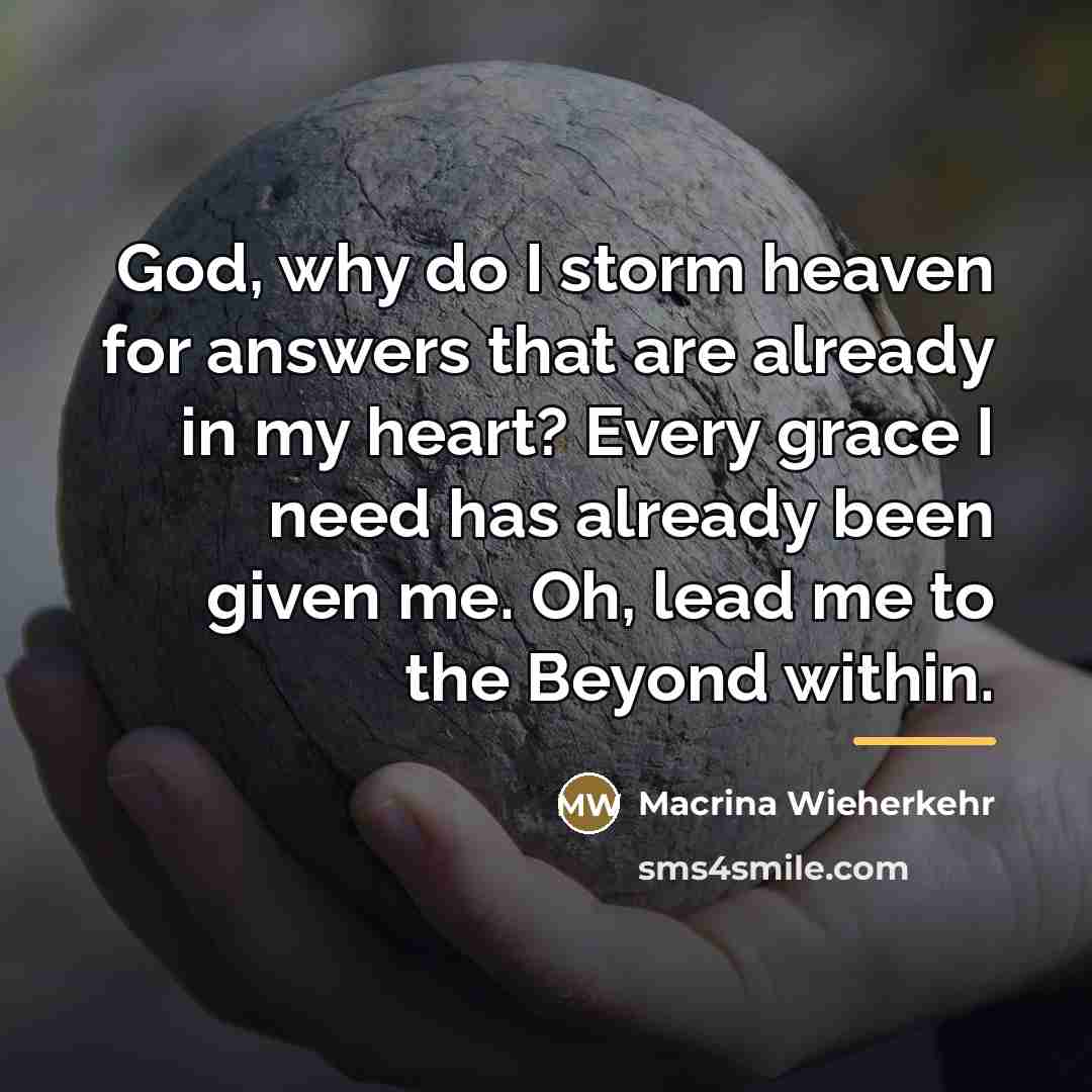 “God, why do I storm heaven for answers that are…” quote by Macrina Wieherkehr