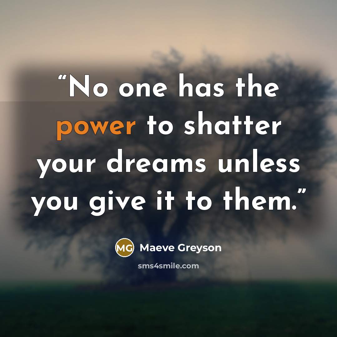 “No one has the power to shatter your dreams unless you give it to them.” quote by Maeve Greyson