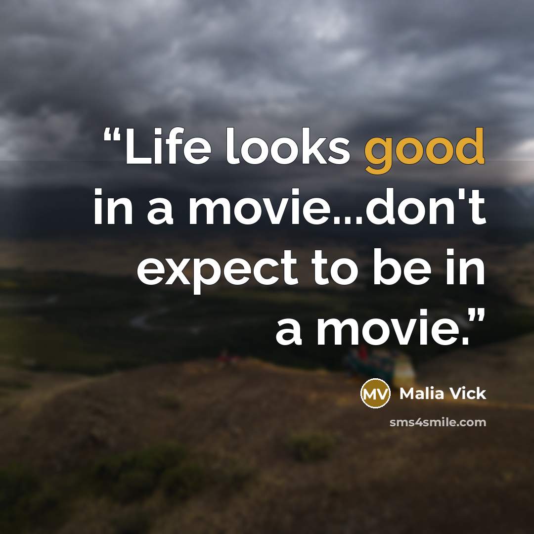 “Life looks good in a movie...don't expect to be in a movie.” quote by Malia Vick