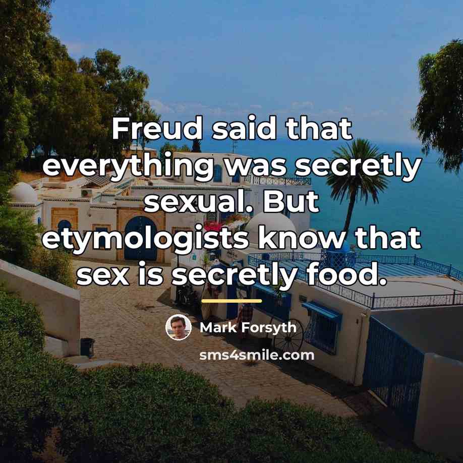 “Freud said that everything was secretly sexual. But etymologists know…” quote by Mark Forsyth