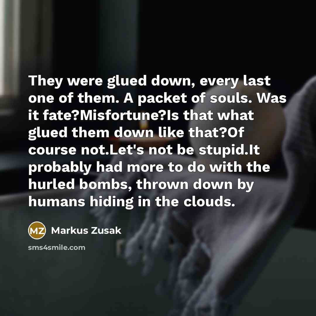 “They were glued down, every last one of them. A…” quote by Markus Zusak