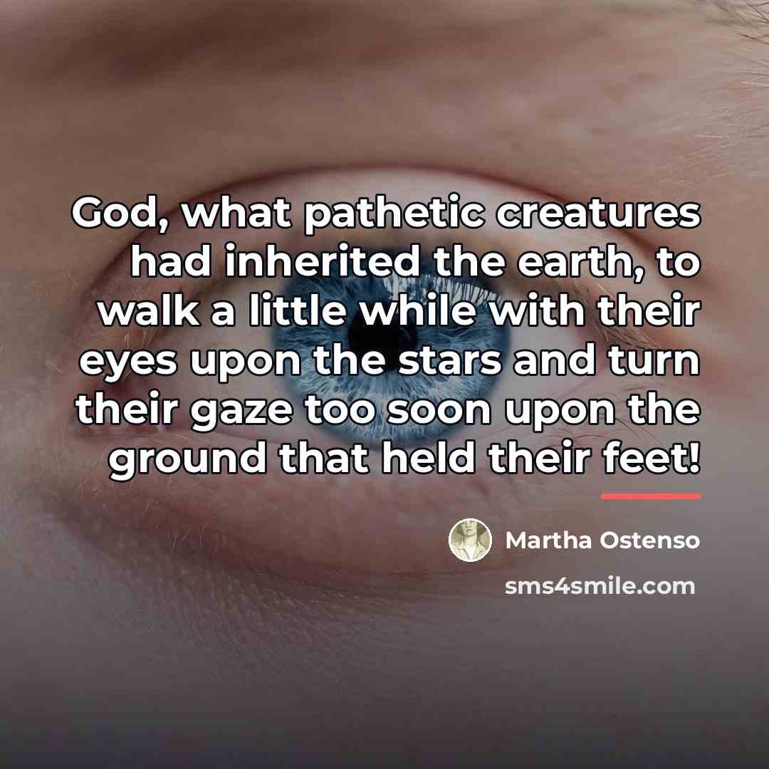 “God, what pathetic creatures had inherited the earth, to walk…” quote by Martha Ostenso