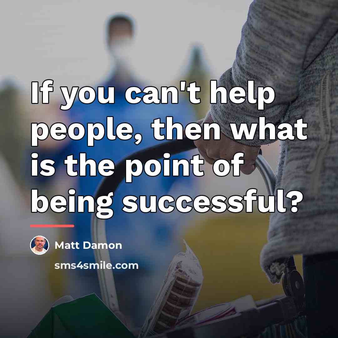 “If you can't help people, then what is the point…” quote by Matt Damon