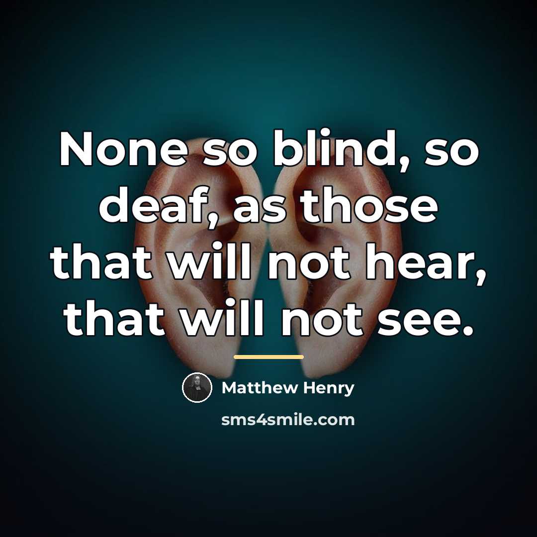 “None so blind, so deaf, as those that will not…” quote by Matthew Henry