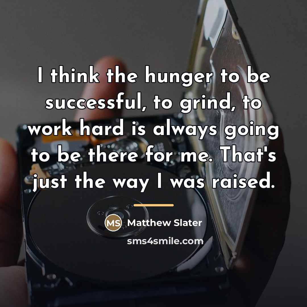 “I think the hunger to be successful, to grind, to…” quote by Matthew Slater